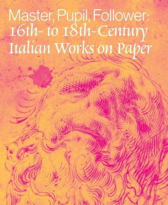 Master, Pupil, Follower: 16th- to 18th-Century Italian Works on Paper